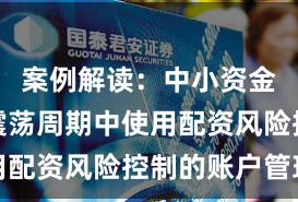 案例解读：中小资金在宽幅震荡周期中使用配资风险控制的账户管理