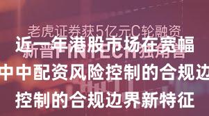 近一年港股市场在宽幅震荡周期中中配资风险控制的合规边界新特征
