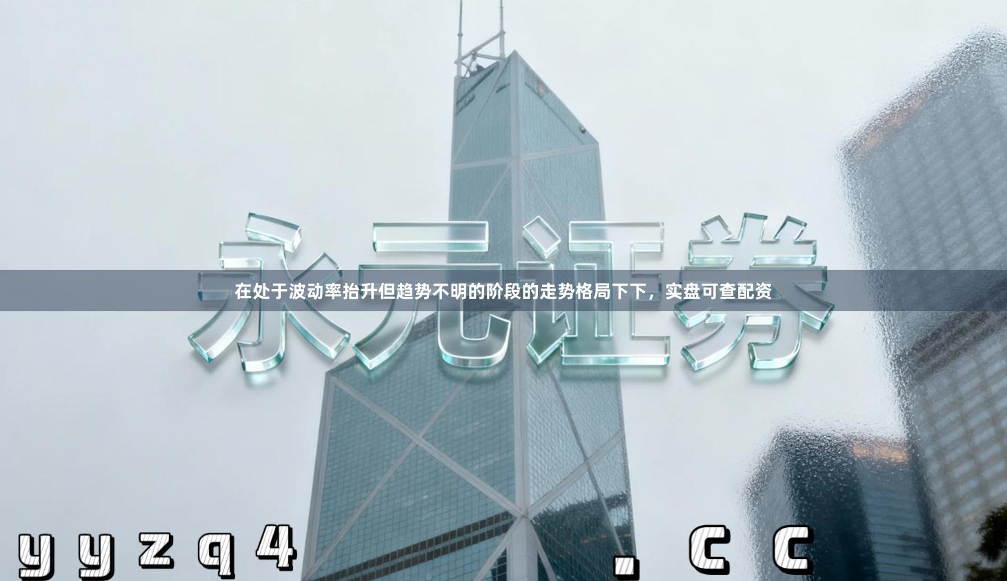 在处于波动率抬升但趋势不明的阶段的走势格局下下，实盘可查配资