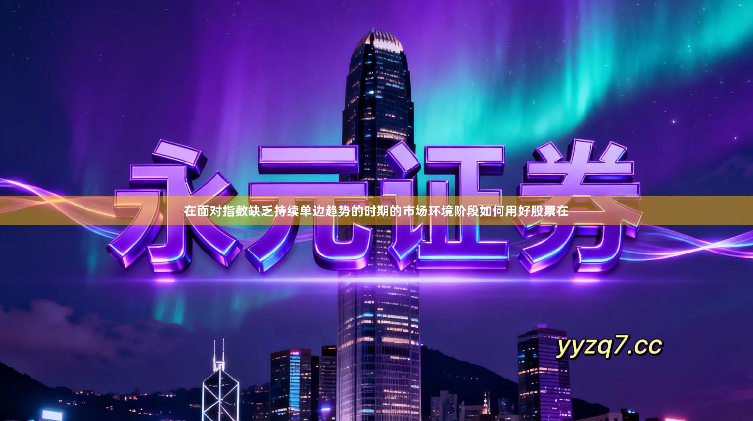 在面对指数缺乏持续单边趋势的时期的市场环境阶段如何用好股票在