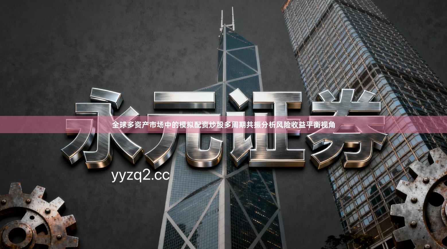 全球多资产市场中的模拟配资炒股多周期共振分析风险收益平衡视角