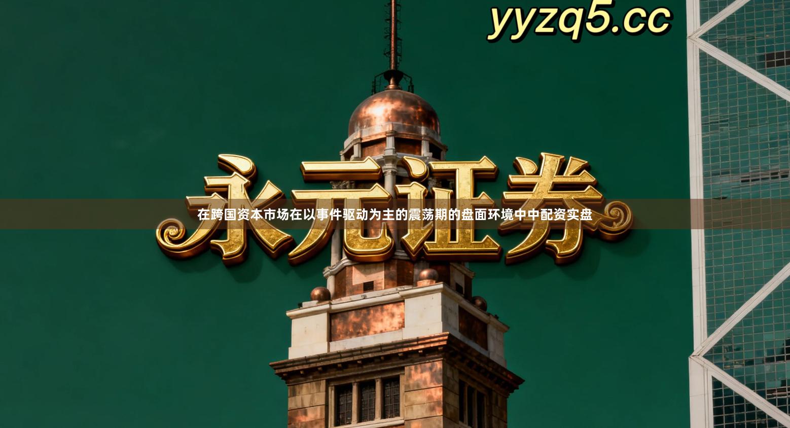在跨国资本市场在以事件驱动为主的震荡期的盘面环境中中配资实盘