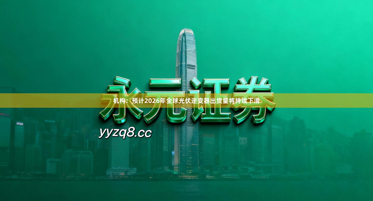 机构：预计2026年全球光伏逆变器出货量将持续下滑