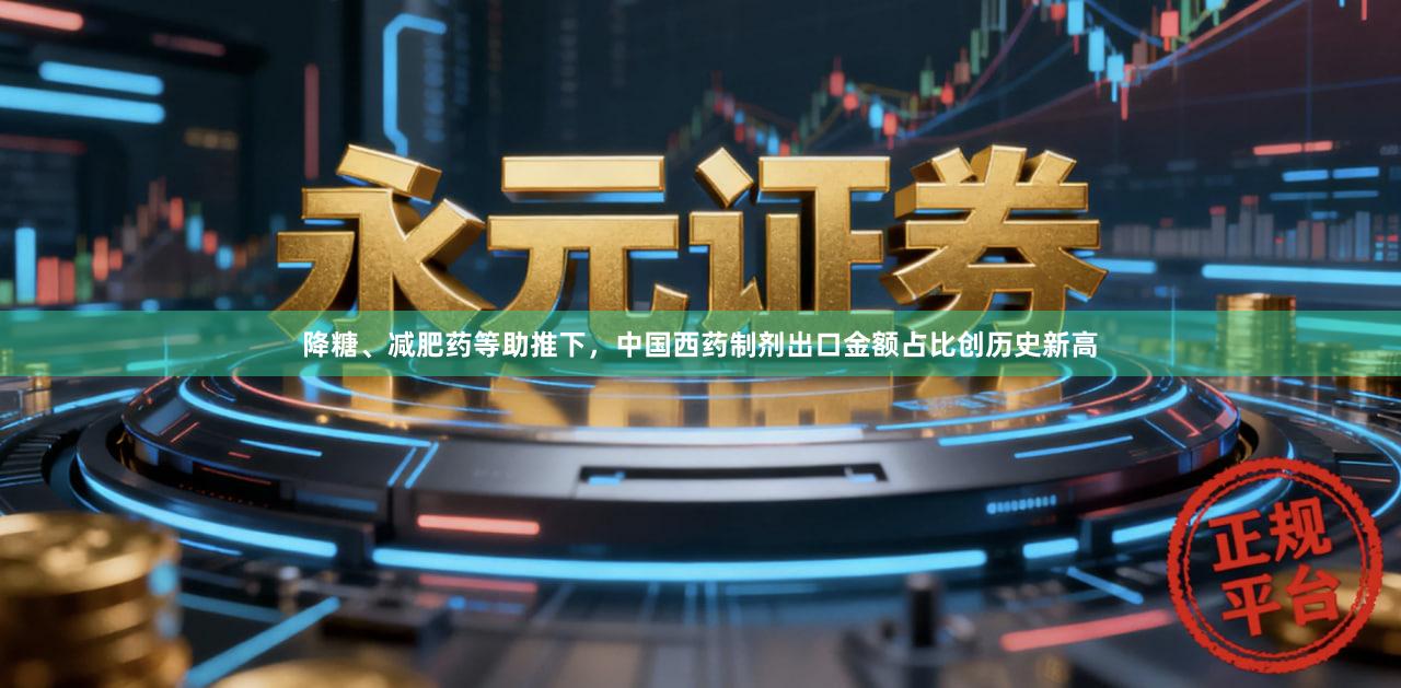 降糖、减肥药等助推下，中国西药制剂出口金额占比创历史新高