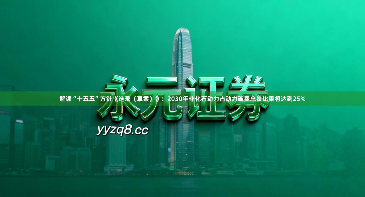 解读“十五五”方针《选录（草案）》：2030年非化石动力占动力破费总量比重将达到25%