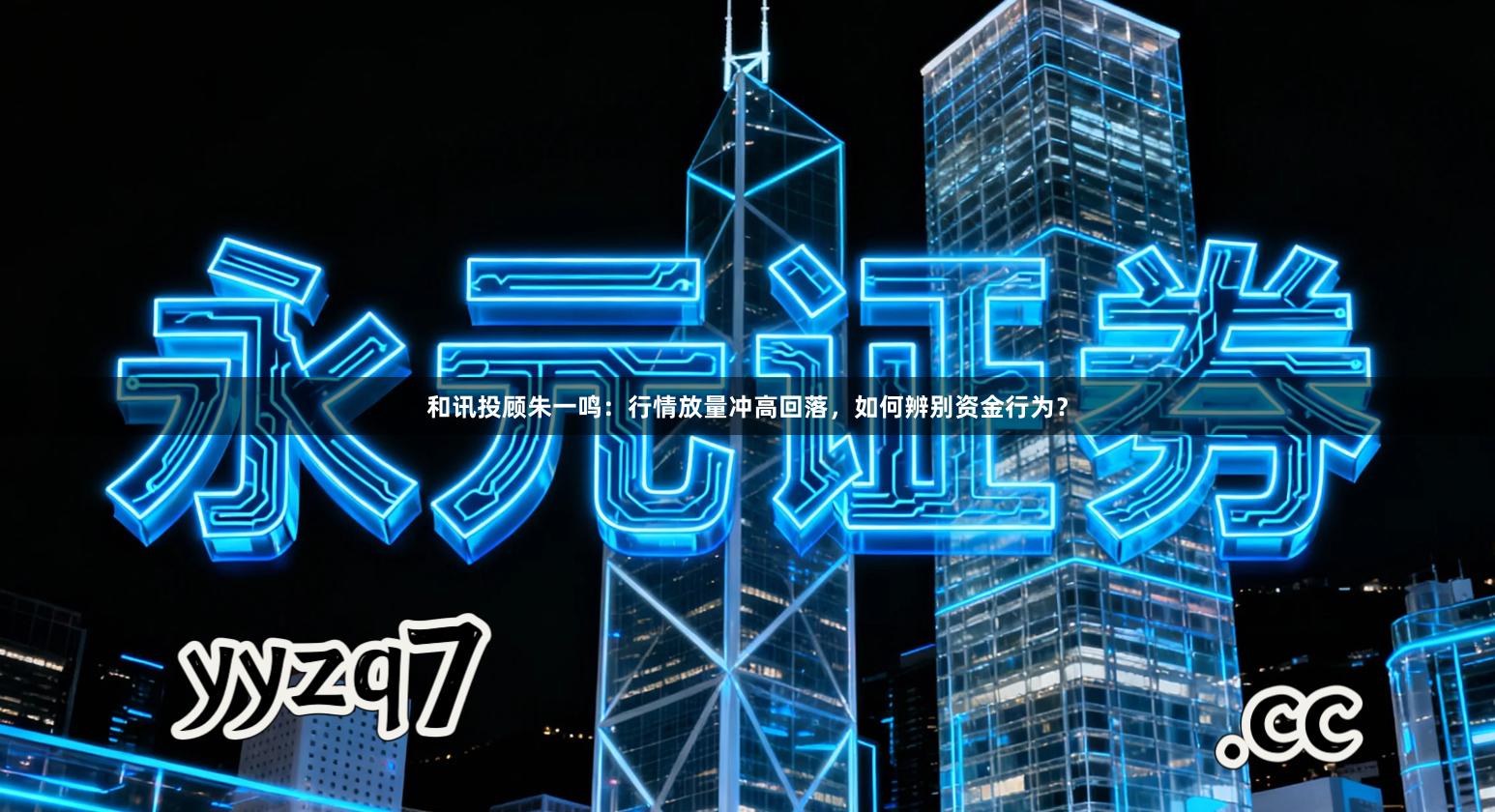 和讯投顾朱一鸣：行情放量冲高回落，如何辨别资金行为？