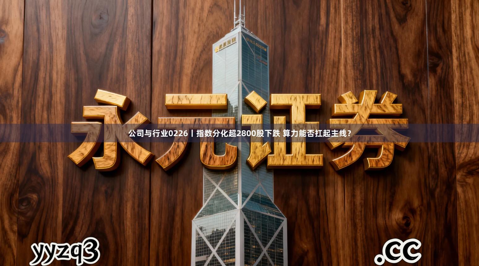 公司与行业0226丨指数分化超2800股下跌 算力能否扛起主线？